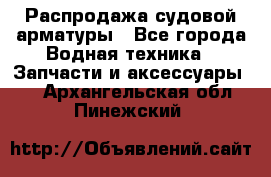 Распродажа судовой арматуры - Все города Водная техника » Запчасти и аксессуары   . Архангельская обл.,Пинежский 